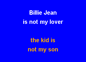 Billie Jean

is not my lover

the kid is
not my son