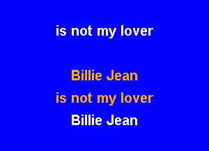 is not my lover

Billie Jean

is not my lover
Billie Jean