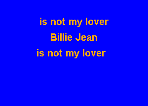 is not my lover
Billie Jean

is not my lover