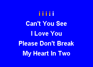 Can't You See

I Love You
Please Don't Break
My Heart In Two