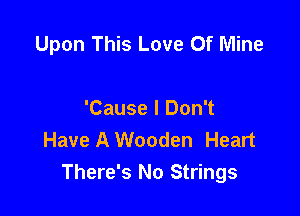 Upon This Love Of Mine

'Cause I Don't
Have A Wooden Heart
There's No Strings
