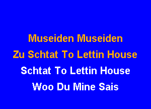 Museiden Museiden
Zu Schtat To Lettin House

Schtat To Lettin House
Woo Du Mine Sais