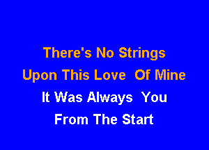 There's No Strings
Upon This Love Of Mine

It Was Always You
From The Start