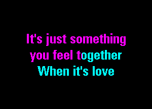 It's just something

you feel together
VUhenifslove