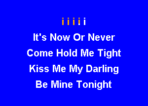 It's Now Or Never
Come Hold Me Tight

Kiss Me My Darling
Be Mine Tonight