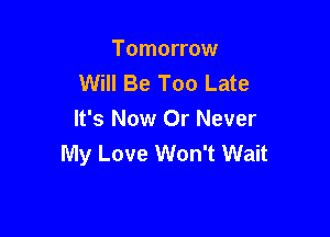 Tomorrow
Will Be Too Late

It's Now Or Never
My Love Won't Wait