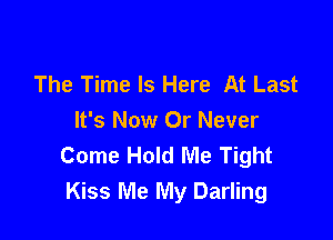 The Time Is Here At Last

It's Now Or Never
Come Hold Me Tight
Kiss Me My Darling