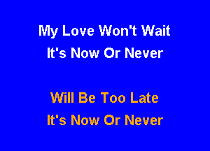 My Love Won't Wait
It's Now Or Never

Will Be Too Late

It's Now Or Never