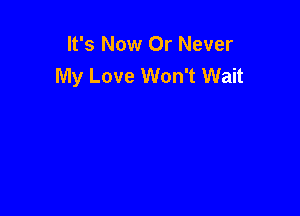 It's Now Or Never
My Love Won't Wait
