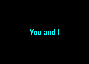 You and l