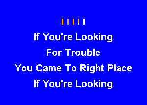 If You're Looking

For Trouble
You Came To Right Place
If You're Looking