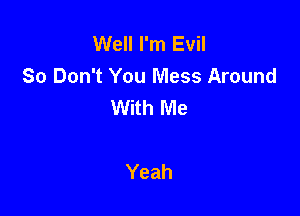 Well I'm Evil
So Don't You Mess Around
With Me

Yeah