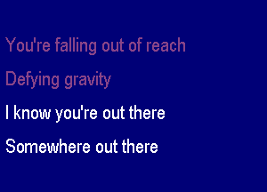 I know you're out there

Somewhere out there