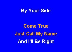 By Your Side

Come True
Just Call My Name
And I'll Be Right