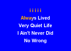 Always Lived
Very Quiet Life
I Ain't Never Did

No Wrong