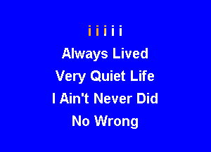 Always Lived
Very Quiet Life
I Ain't Never Did

No Wrong