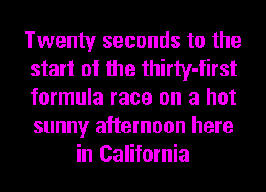 Twenty seconds to the
start of the thirty-first
formula race on a hot
sunny afternoon here

in California
