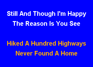 Still And Though I'm Happy
The Reason Is You See

Hiked A Hundred Highways
Never Found A Home