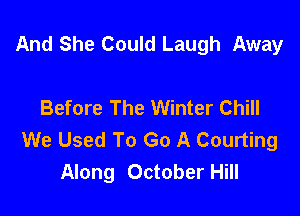 And She Could Laugh Away

Before The Winter Chill

We Used To Go A Courting
Along October Hill
