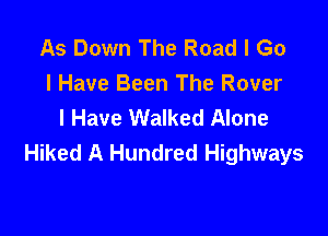 As Down The Road I Go
I Have Been The Rover
I Have Walked Alone

Hiked A Hundred Highways