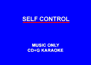 SELF CONTROL

MUSIC ONLY
CEHG KARAOKE