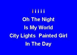 Oh The Night
Is My World

City Lights Painted Girl
In The Day