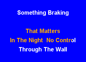 Something Braking

That Matters
In The Night No Control
Through The Wall