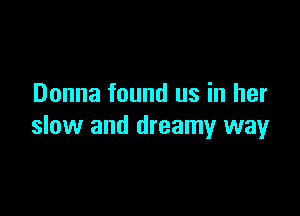 Donna found us in her

slow and dreamy way
