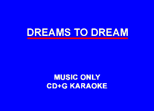 DREAMS TO DREAM

MUSIC ONLY
CIMG KARAOKE