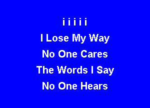 l Lose My Way

No One Cares
The Words I Say
No One Hears