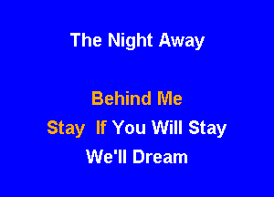 The Night Away

Behind Me

Stay If You Will Stay
We'll Dream