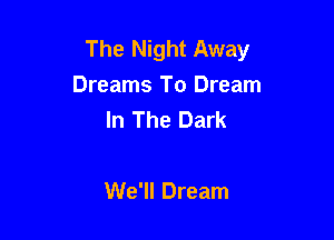 The Night Away
Dreams To Dream
In The Dark

We'll Dream