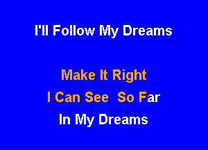 I'll Follow My Dreams

Make It Right
I Can See 80 Far
In My Dreams
