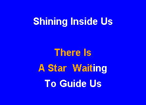 Shining Inside Us

There Is
A Star Waiting
To Guide Us