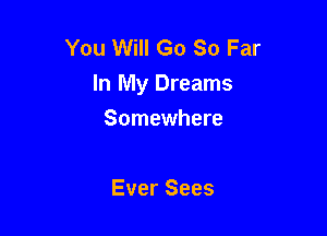 You Will Go 30 Far
In My Dreams

Somewhere

Ever Sees