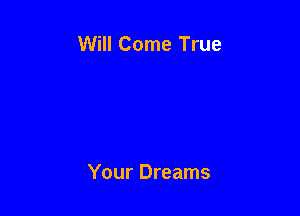 Will Come True

Your Dreams
