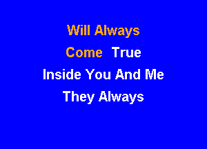 Will Always
Come True
Inside You And Me

They Always