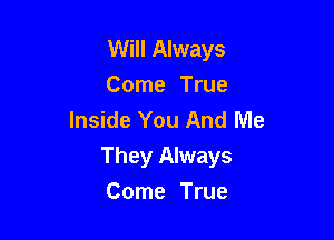 Will Always
Come True
Inside You And Me

They Always
Come True