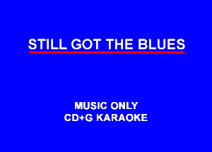 STILL GOT THE BLUES

MUSIC ONLY
CIMG KARAOKE
