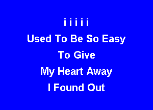 Used To Be So Easy
To Give

My Heart Away
I Found Out