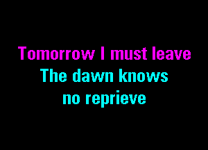 Tomorrow I must leave

The dawn knows
no reprieve