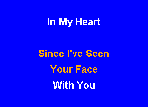In My Heart

Since I've Seen
Your Face
With You