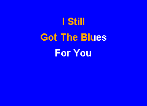 IS H
Got The Blues

For You