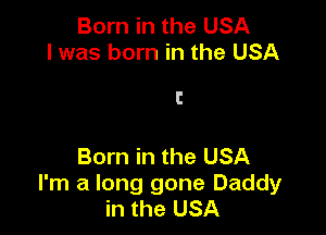 Born in the USA
I was born in the USA

I!

Born in the USA
I'm a long gone Daddy
in the USA
