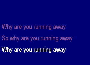 Why are you running away