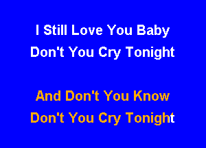 I Still Love You Baby
Don't You Cry Tonight

And Don't You Know
Don't You Cry Tonight