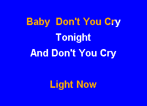 Baby Don't You Cry
Tonight
And Don't You Cry

Light Now