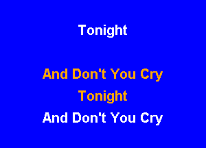 Tonight

And Don't You Cry

Tonight
And Don't You Cry