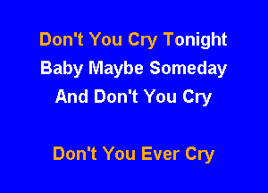 Don't You Cry Tonight
Baby Maybe Someday
And Don't You Cry

Don't You Ever Cry