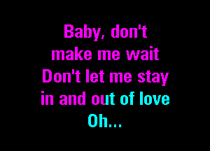 Bahy,don1
make me wait

Don't let me stay

in and out of love
on...